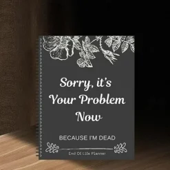 Sorry, it's Your Problem Now , Because I'm Dead Thorough and Thoughtful End of Life Planner Organize Your Affairs Easily with Personal, Financial, and Care Wishes