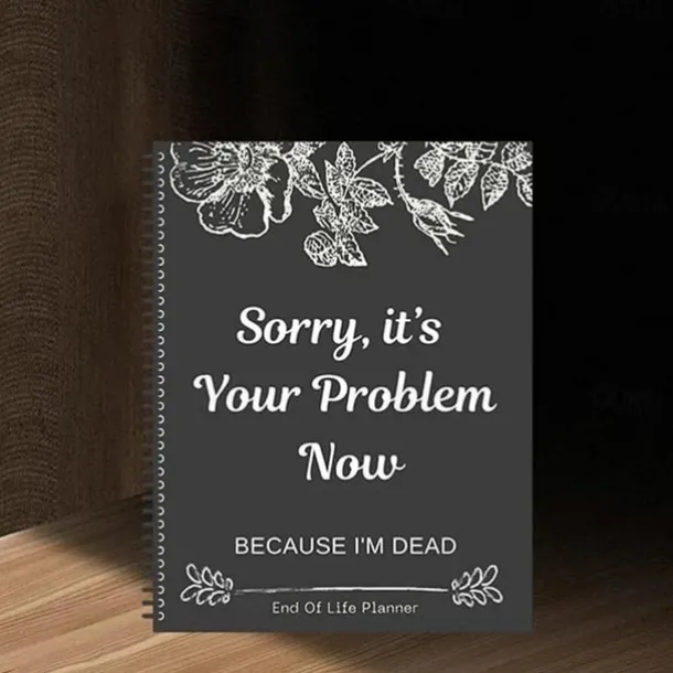 Sorry, it's Your Problem Now , Because I'm Dead Thorough and Thoughtful End of Life Planner Organize Your Affairs Easily with Personal, Financial, and Care Wishes